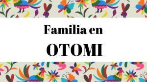 Diccionario Otomi Español. Como se dicen los miembros de la familia