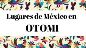 Diccionario Otomi Español lugares de México