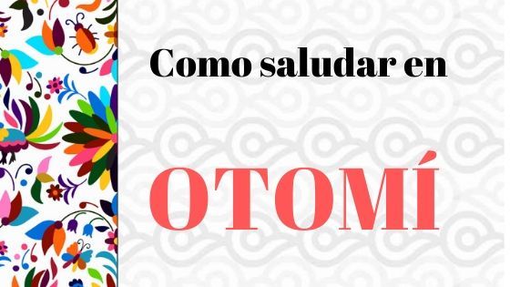 cómo saludar en Otomí? en otomi cómo saludar en Otomí?